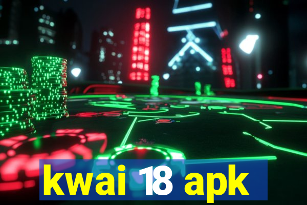 kwai 18 apk